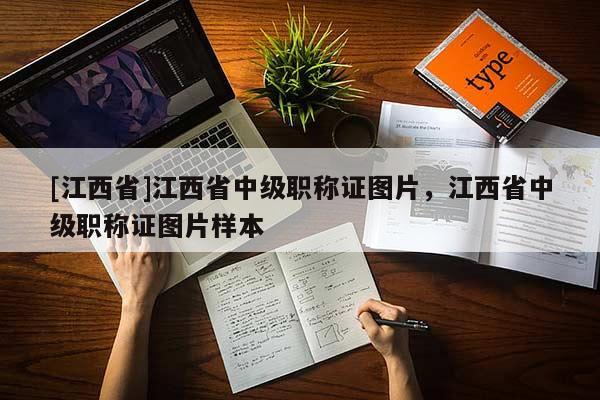 [江西省]江西省中级职称证图片，江西省中级职称证图片样本