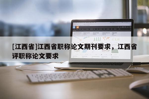 [江西省]江西省职称论文期刊要求，江西省评职称论文要求
