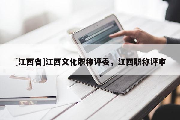 [江西省]江西文化职称评委，江西职称评审