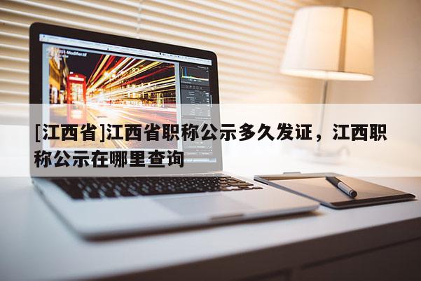 [江西省]江西省职称公示多久发证，江西职称公示在哪里查询