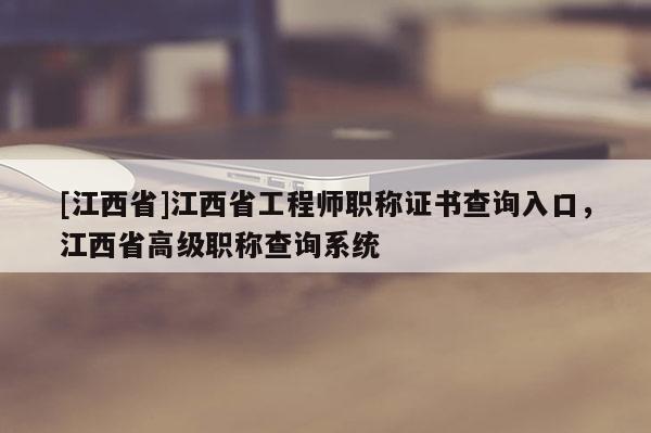 [江西省]江西省工程师职称证书查询入口，江西省高级职称查询系统