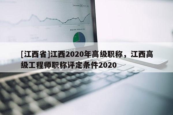 [江西省]江西2020年高级职称，江西高级工程师职称评定条件2020