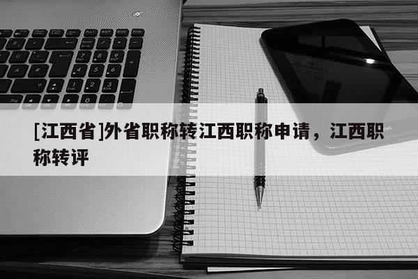 [江西省]外省职称转江西职称申请，江西职称转评