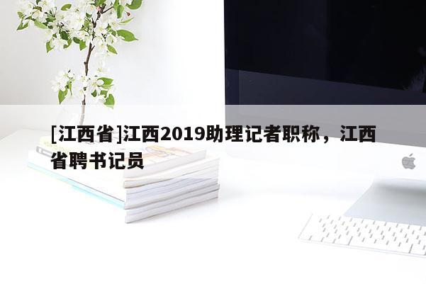 [江西省]江西2019助理记者职称，江西省聘书记员