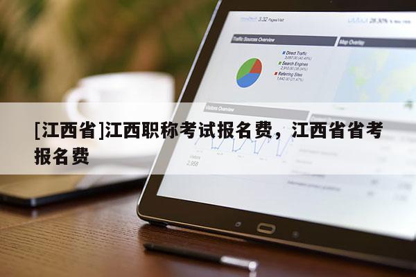 [江西省]江西职称考试报名费，江西省省考报名费