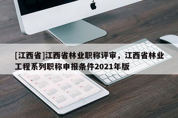 [江西省]江西省林业职称评审，江西省林业工程系列职称申报条件2021年版
