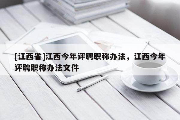 [江西省]江西今年评聘职称办法，江西今年评聘职称办法文件