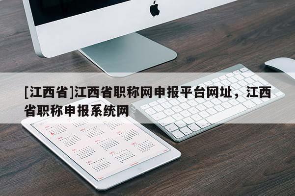 [江西省]江西省职称网申报平台网址，江西省职称申报系统网
