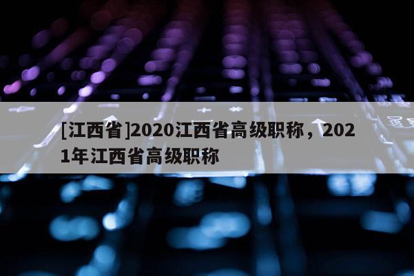 [江西省]2020江西省高级职称，2021年江西省高级职称