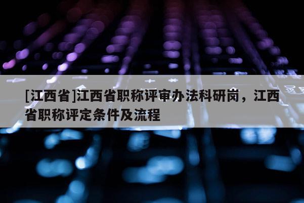 [江西省]江西省职称评审办法科研岗，江西省职称评定条件及流程