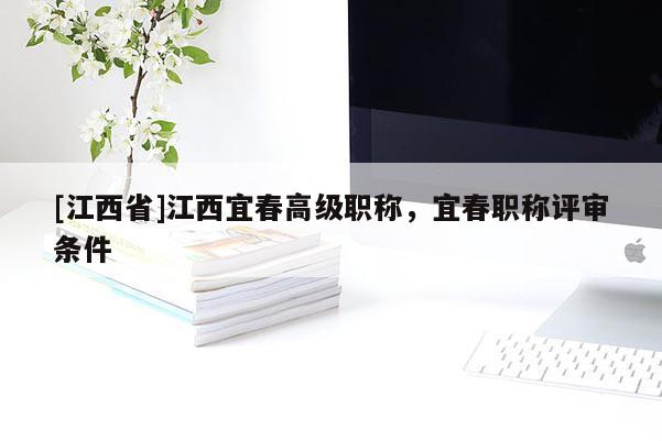 [江西省]江西宜春高级职称，宜春职称评审条件