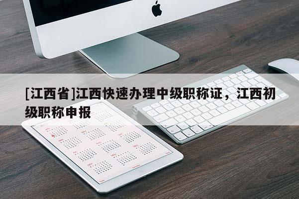 [江西省]江西快速办理中级职称证，江西初级职称申报