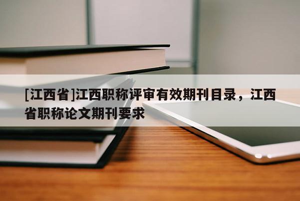[江西省]江西职称评审有效期刊目录，江西省职称论文期刊要求