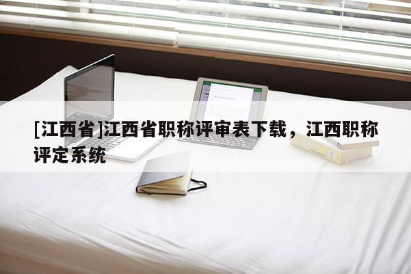 [江西省]江西省职称评审表下载，江西职称评定系统