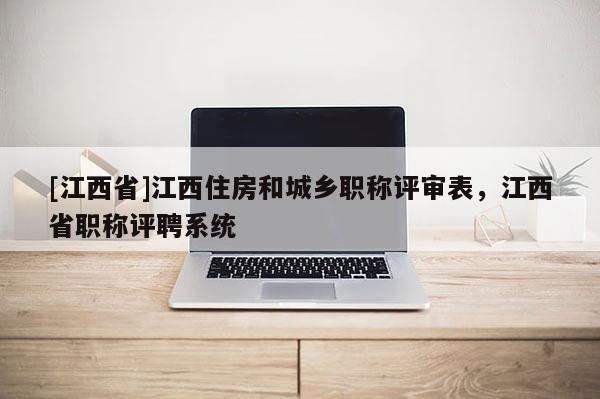 [江西省]江西住房和城乡职称评审表，江西省职称评聘系统