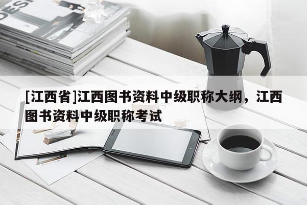 [江西省]江西图书资料中级职称大纲，江西图书资料中级职称考试
