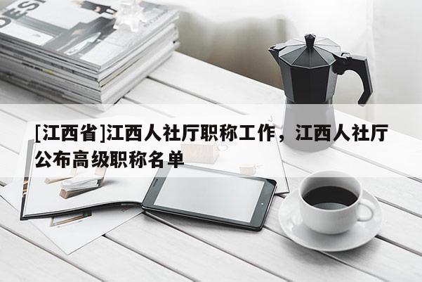 [江西省]江西人社厅职称工作，江西人社厅公布高级职称名单