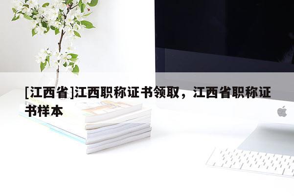 [江西省]江西职称证书领取，江西省职称证书样本