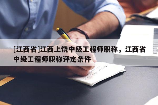 [江西省]江西上饶中级工程师职称，江西省中级工程师职称评定条件