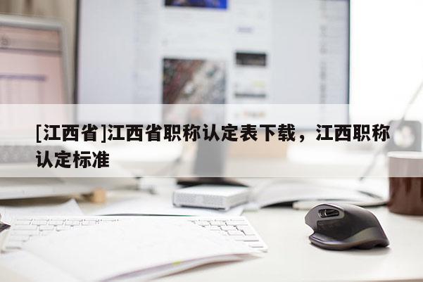 [江西省]江西省职称认定表下载，江西职称认定标准