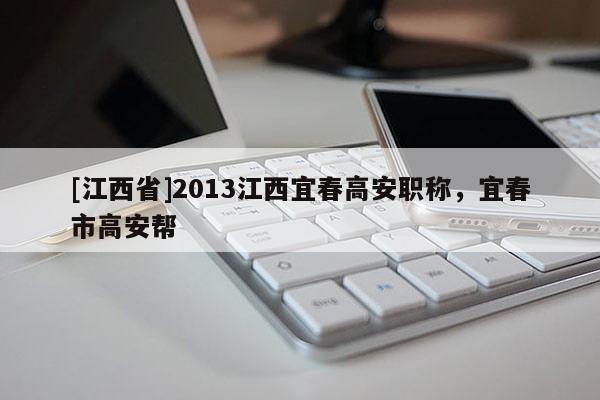 [江西省]2013江西宜春高安职称，宜春市高安帮