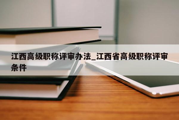江西高级职称评审办法_江西省高级职称评审条件