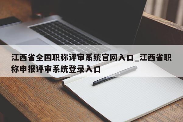 江西省全国职称评审系统官网入口_江西省职称申报评审系统登录入口