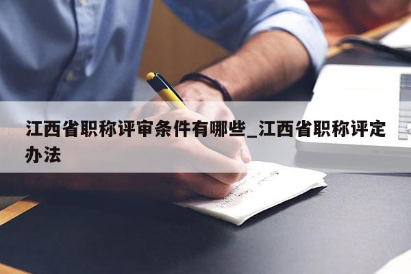 江西省职称评审条件有哪些_江西省职称评定办法